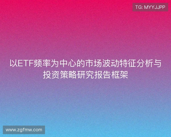 以ETF频率为中心的市场波动特征分析与投资策略研究报告框架 以ETF频率为中心的市场波动特征分析与投资策略研究报告框架